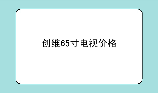 创维65寸电视价格
