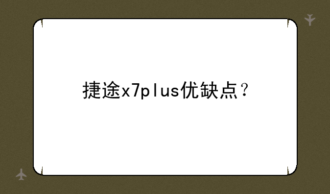 捷途x7plus优缺点？