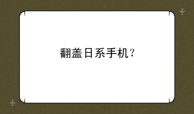 翻盖日系手机？
