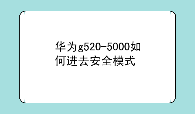 华为g520-5000如何进去安全模式