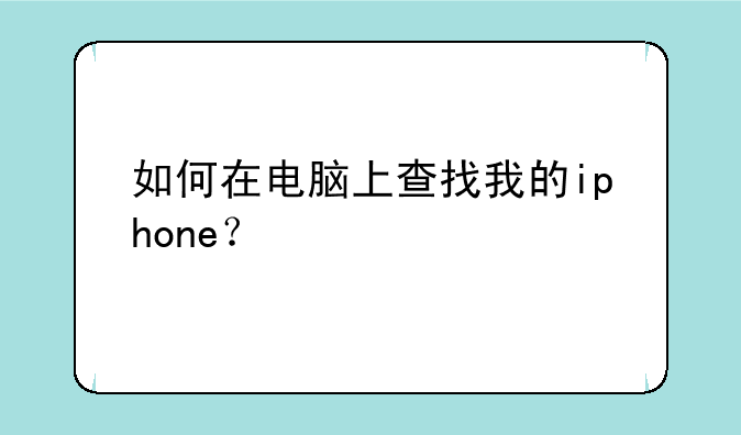 如何在电脑上查找我的iphone？