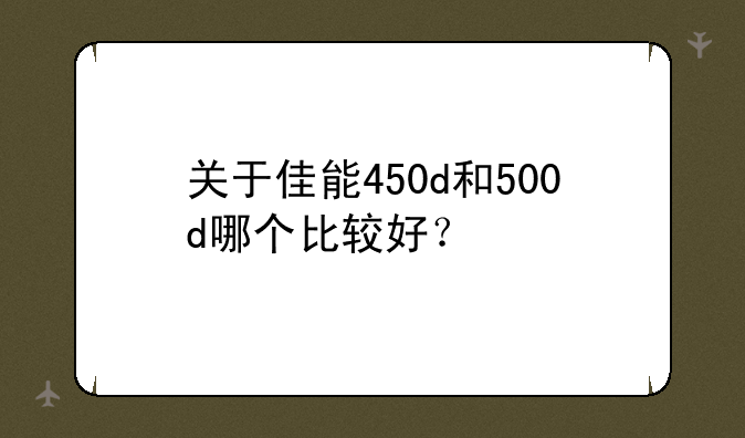 关于佳能450d和500d哪个比较好？