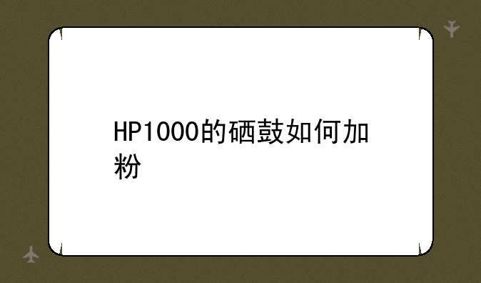 HP1000的硒鼓如何加粉