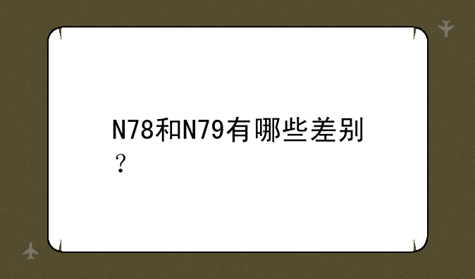 N78和N79有哪些差别？
