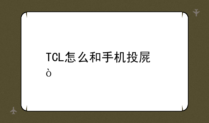 TCL怎么和手机投屏？