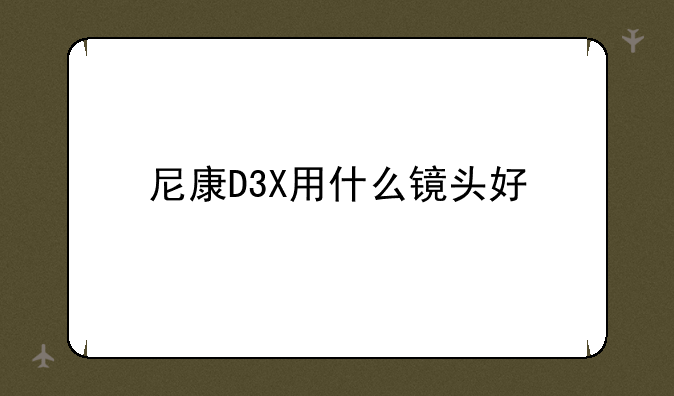 尼康D3X用什么镜头好