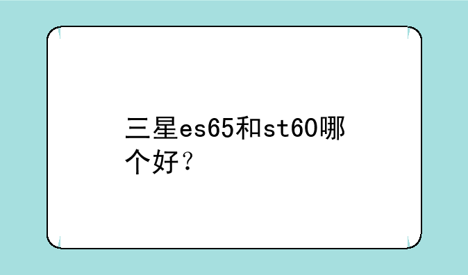 三星es65和st60哪个好？