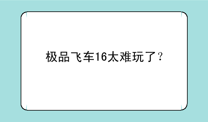 极品飞车16太难玩了？