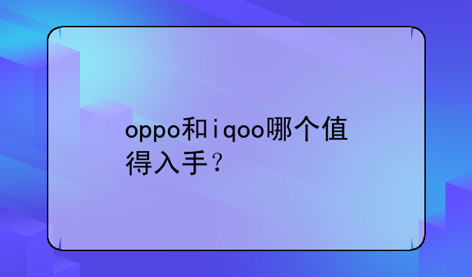 oppo和iqoo哪个值得入手？