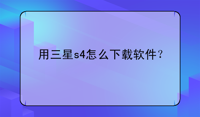 用三星s4怎么下载软件？