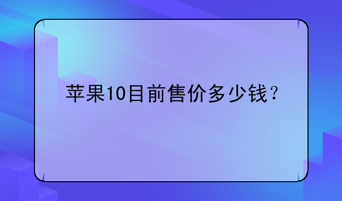 苹果10目前售价多少钱？