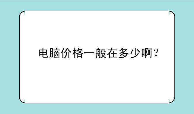 电脑价格一般在多少啊？