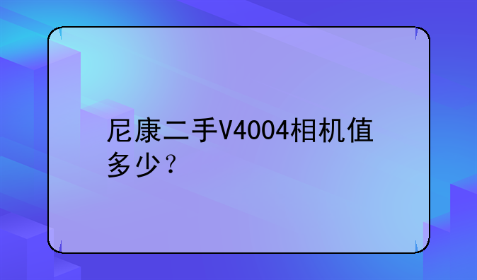 尼康二手V4004相机值多少？