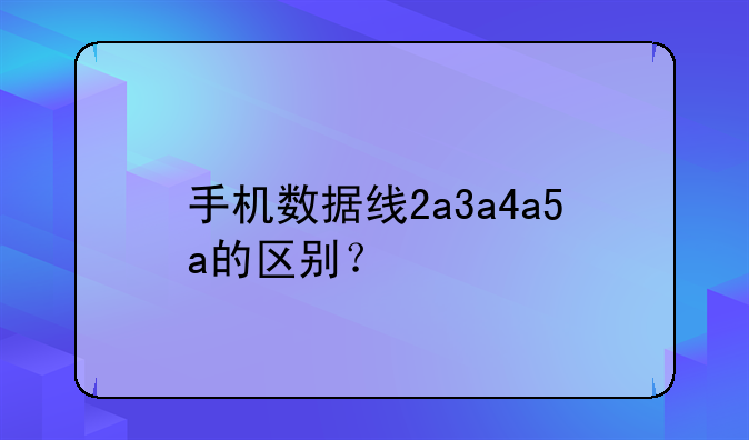 手机数据线2a3a4a5a的区别？