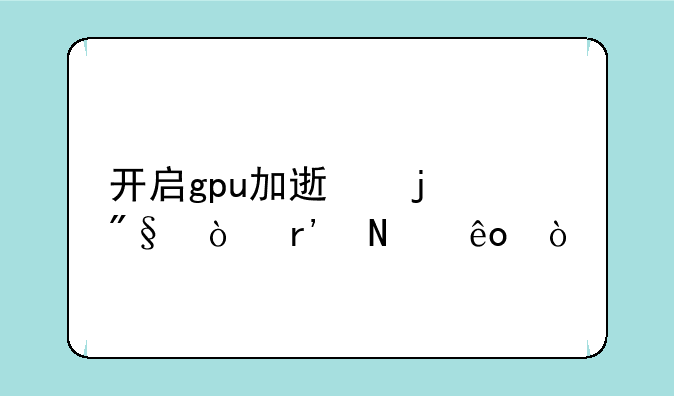 开启gpu加速的利弊有哪些？