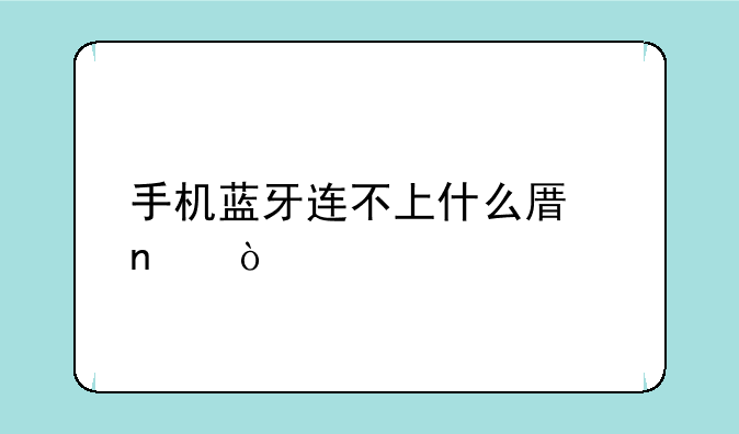 手机蓝牙连不上什么原因？