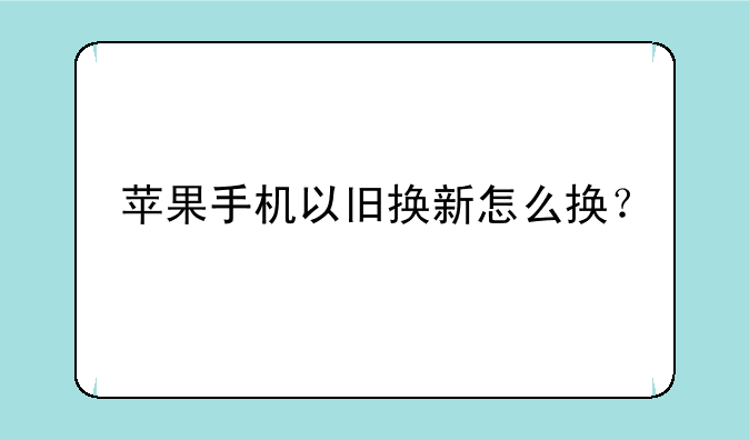 苹果手机以旧换新怎么换？