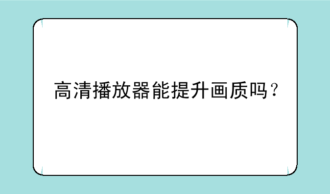 高清播放器能提升画质吗？