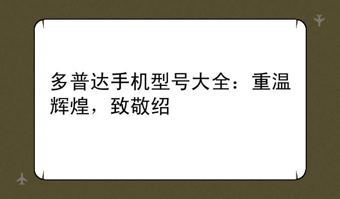 多普达手机型号大全：重温辉煌，致敬经典