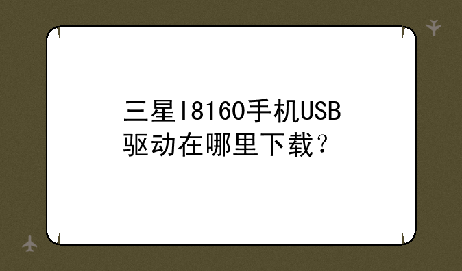 三星I8160手机USB驱动在哪里下载？