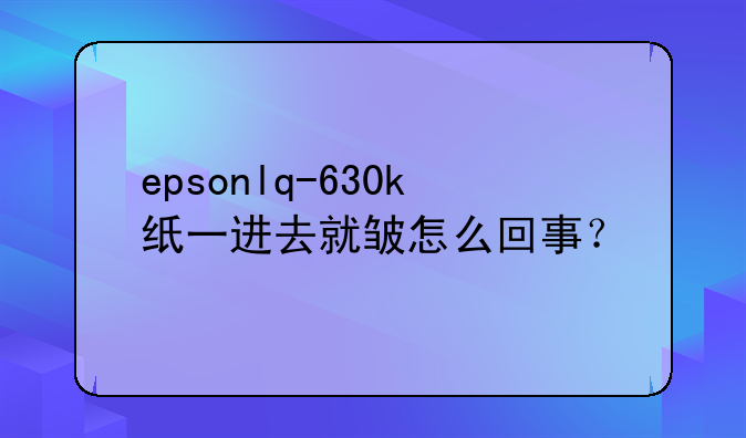 epsonlq-630k纸一进去就皱怎么回事？