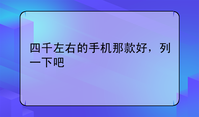 四千左右的手机那款好，列一下吧