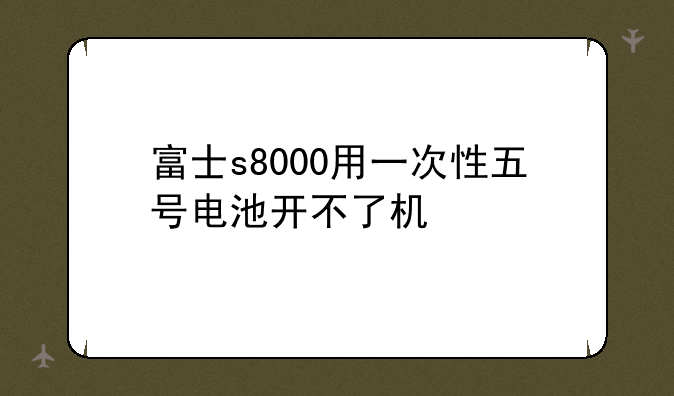 富士s8000用一次性五号电池开不了机
