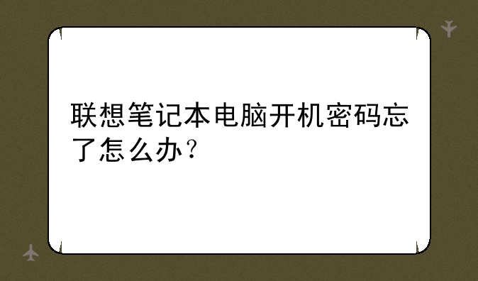 联想笔记本电脑开机密码忘了怎么办？