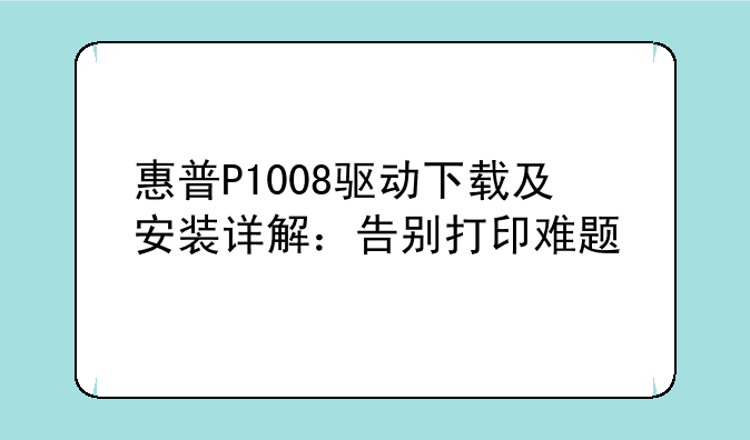 惠普P1008驱动下载及安装详解：告别打印难题