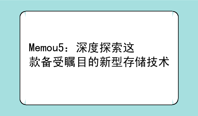 Memou5：深度探索这款备受瞩目的新型存储技术