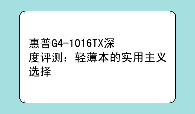 惠普G4-1016TX深度评测：轻薄本的实用主义选择