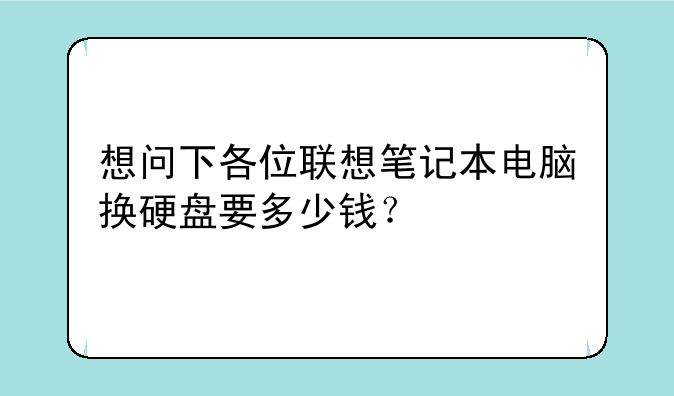 想问下各位联想笔记本电脑换硬盘要多少钱？