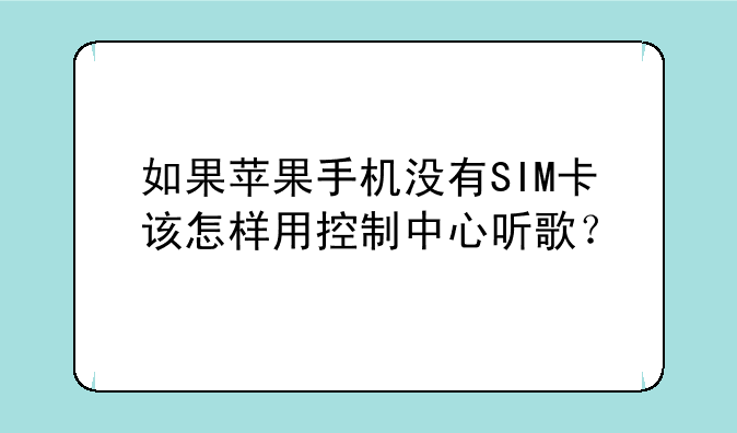 如果苹果手机没有SIM卡该怎样用控制中心听歌？
