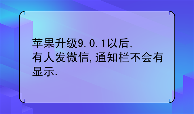 苹果升级9.0.1以后,有人发微信,通知栏不会有显示.