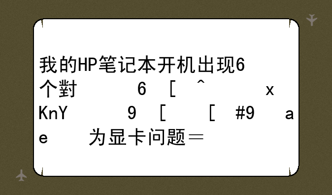 我的HP笔记本开机出现6个小屏幕，然后蓝屏，是否为显卡问题？急