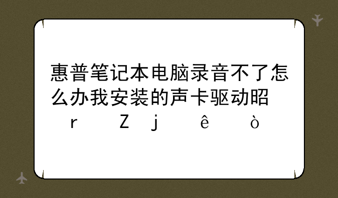 惠普笔记本电脑录音不了怎么办我安装的声卡驱动是最新的了？