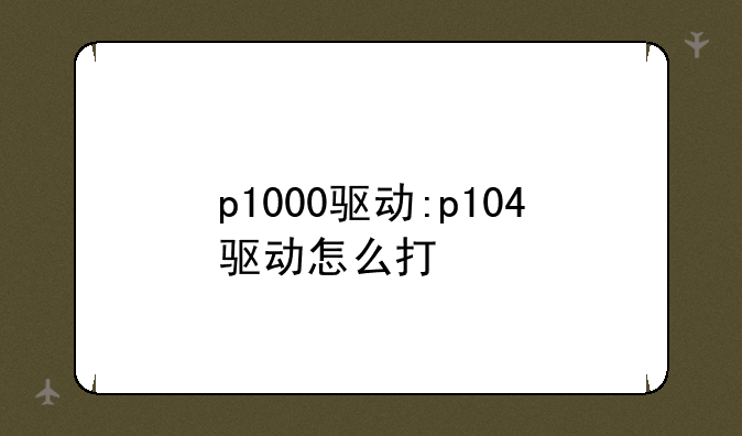 p1000驱动:p104驱动怎么打