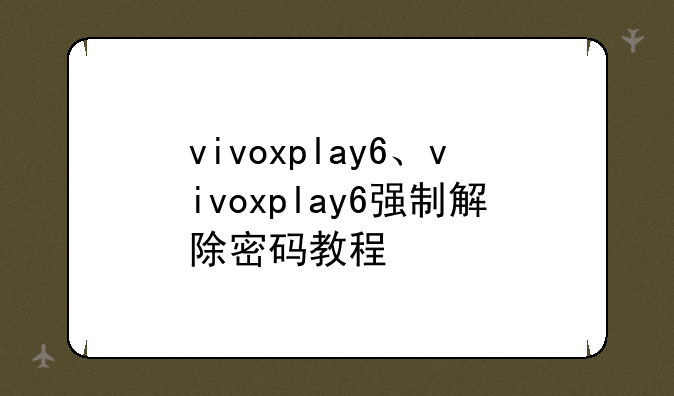 vivoxplay6、vivoxplay6强制解除密码教程