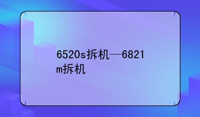 6520s拆机—6821m拆机
