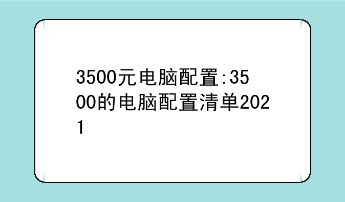 3500元电脑配置:3500的电脑配置清单2021