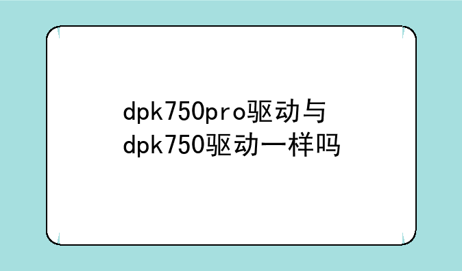 dpk750pro驱动与dpk750驱动一样吗
