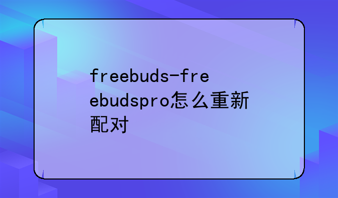 freebuds-freebudspro怎么重新配对