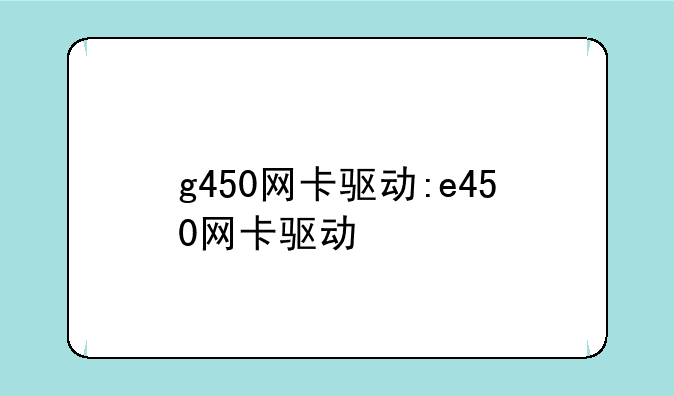 g450网卡驱动:e450网卡驱动