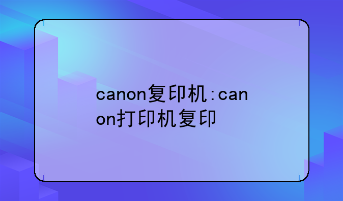 canon复印机:canon打印机复印