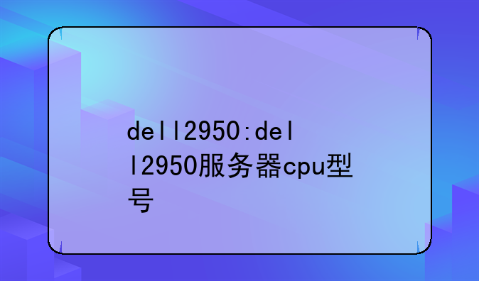 dell2950:dell2950服务器cpu型号