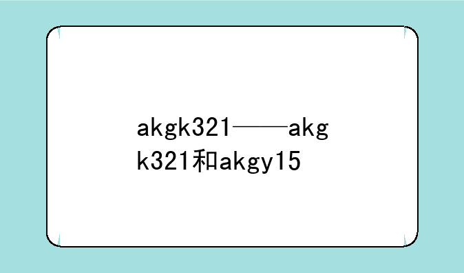 akgk321——akgk321和akgy15