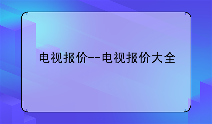 电视报价--电视报价大全