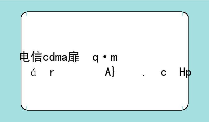 电信cdma手机推荐:中国电信cdma卡
