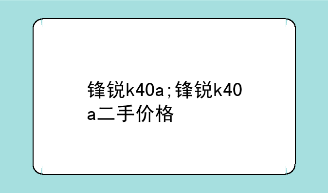 锋锐k40a;锋锐k40a二手价格