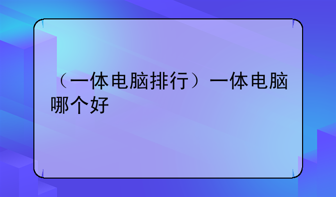 （一体电脑排行）一体电脑哪个好